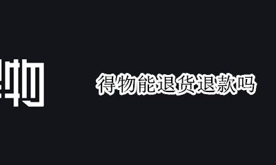 得物能退货退款吗 得物可以退款吗?