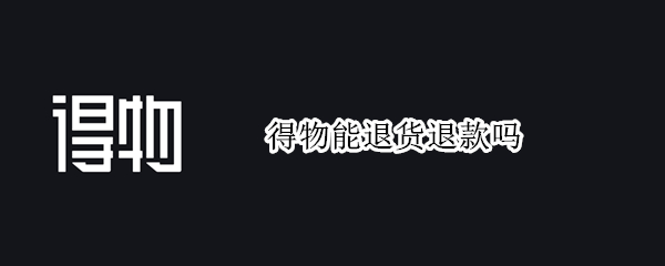 得物能退货退款吗