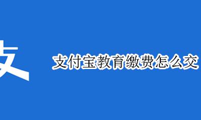 支付宝交学费怎么交 支付宝教育缴费怎么交