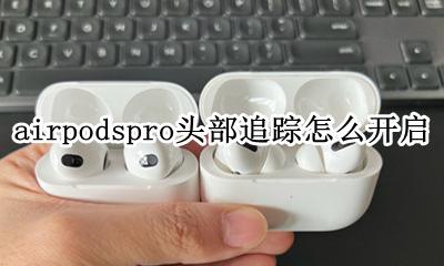 airpods动态头部跟踪 airpodspro头部追踪怎么开启