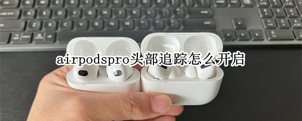 airpodspro头部追踪怎么开启