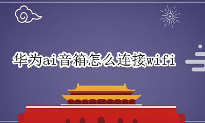 华为ai音箱怎么连接蓝牙 华为ai音箱怎么连接wifi