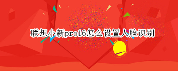 联想小新pro16怎么设置人脸识别
