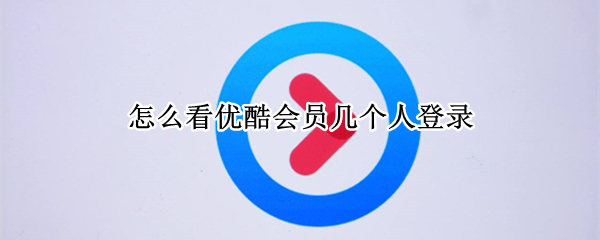怎么看优酷会员几个人登录