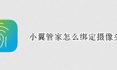 小翼管家怎么绑定摄像头 小翼管家怎么连接监控摄像头