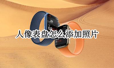 人像表盘怎么添加照片 华为手表怎么用照片做表盘