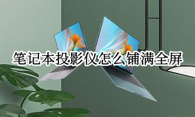 笔记本投影仪怎么铺满全屏 投影插上后电脑上怎么显示全屏