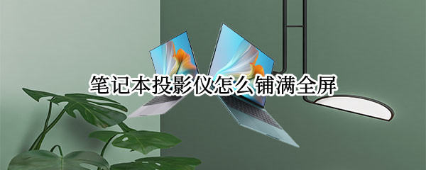 笔记本投影仪怎么铺满全屏
