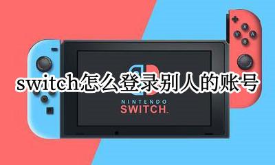 switch怎么登录别人的账号 switch 登陆别人账号下载 自己账号玩