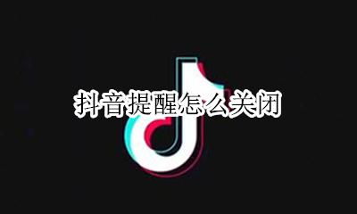 抖音提醒怎么关闭 怎么关闭抖音提醒功能
