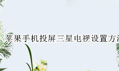 三星电视怎么投屏苹果手机 苹果手机投屏三星电视设置方法
