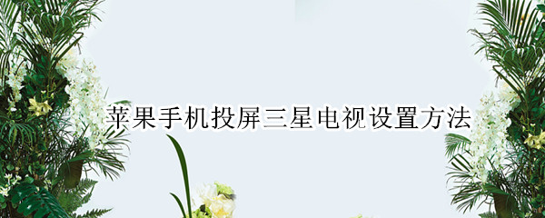 苹果手机投屏三星电视设置方法