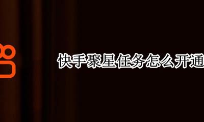 快手聚星任务怎么开通 快手聚星开通以后怎么用