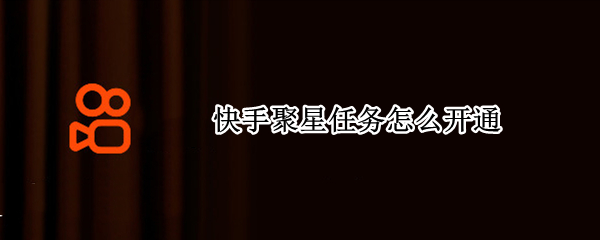 快手聚星任务怎么开通