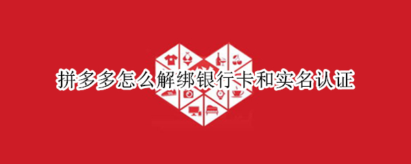 拼多多怎么解绑银行卡和实名认证
