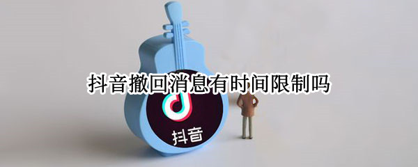 抖音撤回消息有时间限制吗