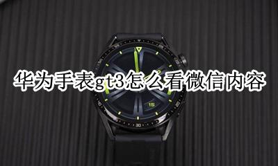 华为手表gt3怎么看微信内容 华为手表GT如何查看微信内容