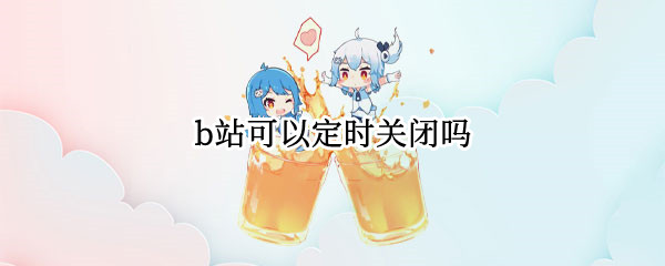 b站可以定时关闭吗