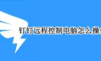 钉钉远程控制电脑怎么操作 钉钉可以远程操作对方电脑吗