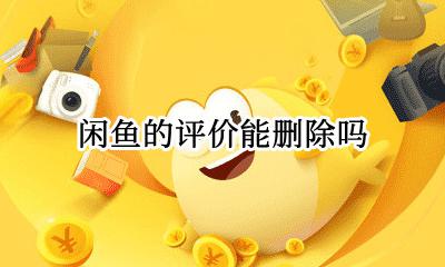 闲鱼的评价能删除吗 闲鱼上的评价能删除吗