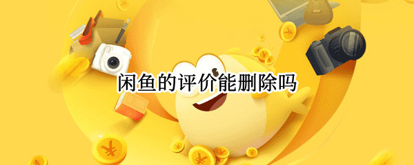 闲鱼的评价能删除吗