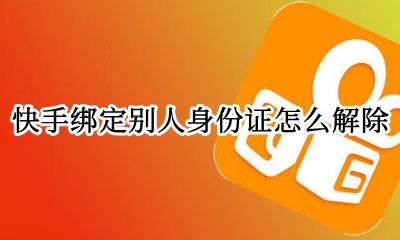 快手绑定身份证怎么解绑 快手绑定别人身份证怎么解除