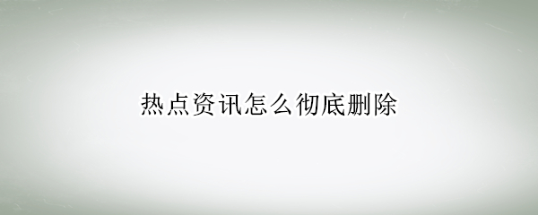 热点资讯怎么彻底删除