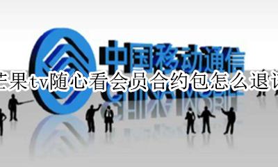 芒果tv合约包找客服可以取消吗 芒果tv随心看会员合约包怎么退订