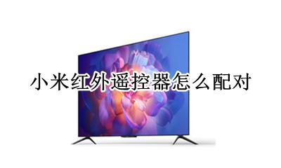 小米红外遥控器怎么配对 小米红外遥控器需要配对么