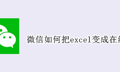 微信如何在线编辑Excel表格 微信如何把excel变成在线编辑