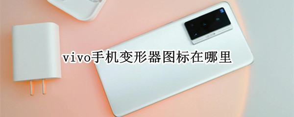 vivo手机变形器图标在哪里