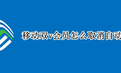 移动双v会员怎么取消自动续费 移动双v尊享权益怎么取消自动续费