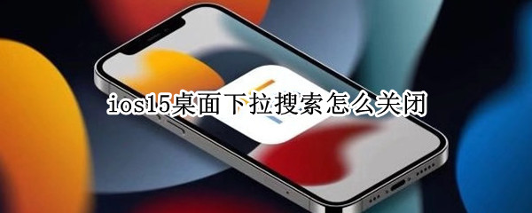 ios15桌面下拉搜索怎么关闭