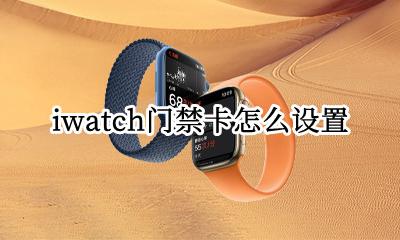 iwatch录入门禁卡 iwatch门禁卡怎么设置