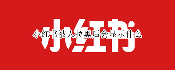小红书被人拉黑后会显示什么