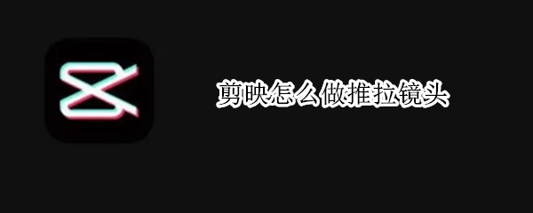 剪映怎么做推拉镜头
