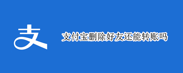 支付宝删除好友还能转账吗