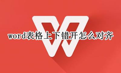 word表格上下错开怎么对齐 word表格上下不对齐怎么做