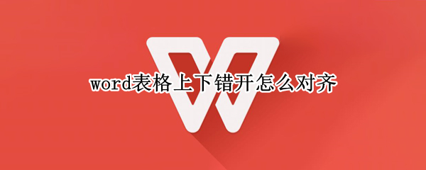 word表格上下错开怎么对齐