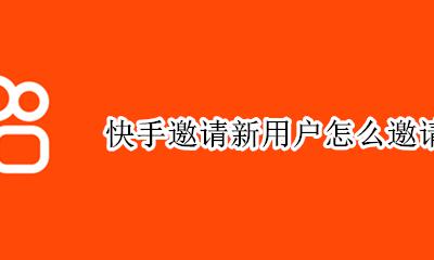 快手邀请新用户怎么邀请 怎样邀请快手新用户下载快手
