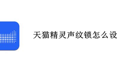 天猫精灵声纹锁怎么设置 天猫精灵怎么设置密码锁