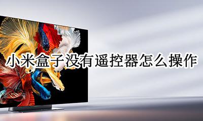 小米盒子无法遥控怎么办 小米盒子没有遥控器怎么操作