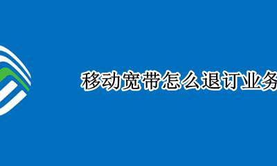 移动宽带怎么退订业务 如何退订移动宽带业务