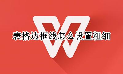 表格边框线怎么设置粗细 如何调节表格边框线的粗细