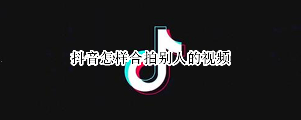 抖音怎样合拍别人的视频