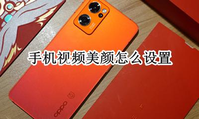 手机视频美颜怎么设置 手机视频聊天怎么开美颜