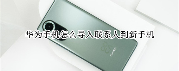华为手机怎么导入联系人到新手机