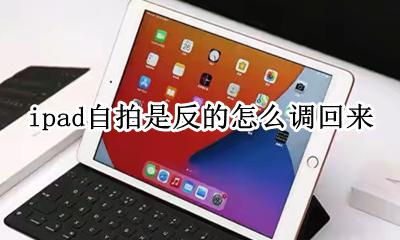 ipad自拍是反的怎么调回来 iphone自拍是反的怎么调整