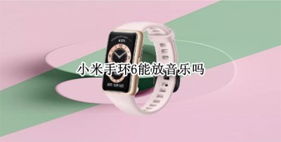 小米手环6能放音乐吗 小米手环6怎样放音乐