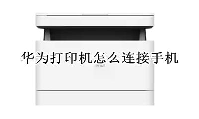 华为打印机怎么连接手机 华为手机与打印机怎么连接才能打印